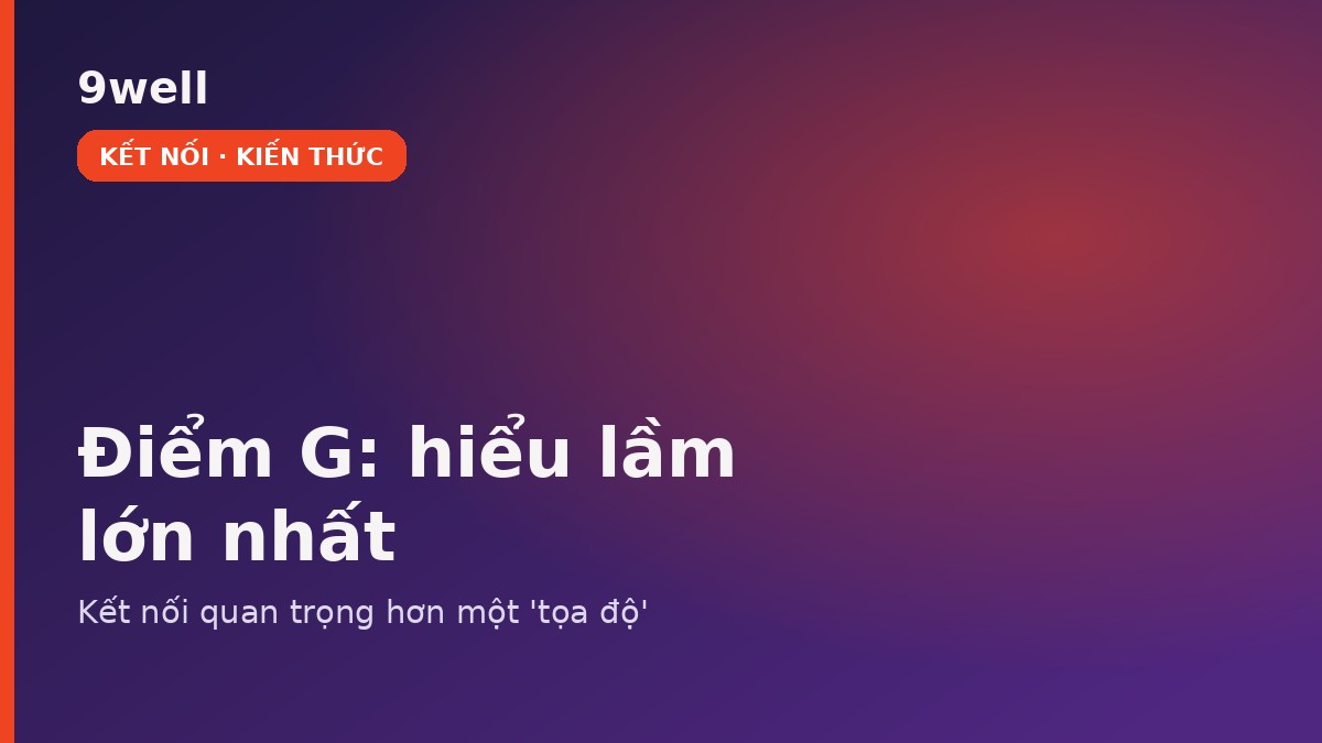 Điểm G của phụ nữ: kết nối quan trọng hơn tọa độ — 9well